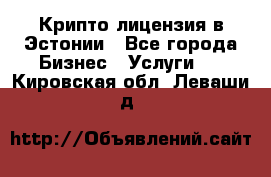 Крипто лицензия в Эстонии - Все города Бизнес » Услуги   . Кировская обл.,Леваши д.